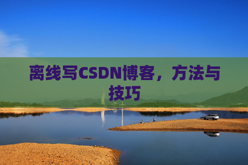 离线写CSDN博客，方法与技巧