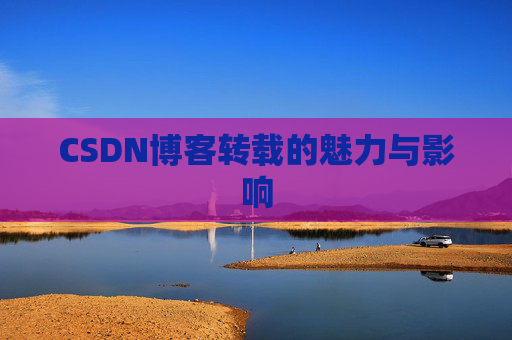 CSDN博客转载的魅力与影响